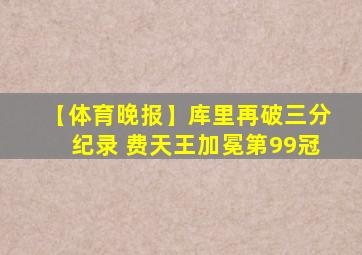 【体育晚报】库里再破三分纪录 费天王加冕第99冠